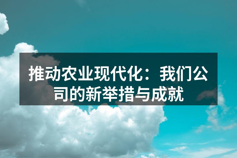 推动农业现代化：我们公司的新举措与成就